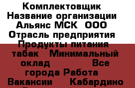 Комплектовщик › Название организации ­ Альянс-МСК, ООО › Отрасль предприятия ­ Продукты питания, табак › Минимальный оклад ­ 25 000 - Все города Работа » Вакансии   . Кабардино-Балкарская респ.,Нальчик г.